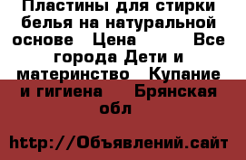 Пластины для стирки белья на натуральной основе › Цена ­ 660 - Все города Дети и материнство » Купание и гигиена   . Брянская обл.